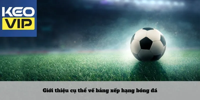 Bảng Xếp Hạng 1 Giới thiệu cụ thể về bảng xếp hạng bóng đá