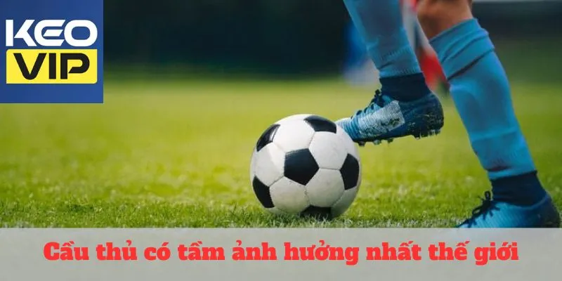 Cầu thủ có tầm ảnh hưởng nhất thế giới trên sân cỏ 1 Cầu thủ có tầm ảnh hưởng nhất thế giới