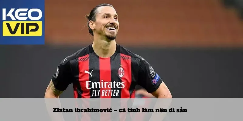 Cầu thủ có tầm ảnh hưởng nhất thế giới trên sân cỏ 4 Zlatan ibrahimović – cá tính làm nên di sản