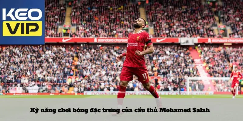Cầu thủ Mohamed Salah: mệnh danh ngọn lửa từ sa mạc Ai Cập 4 Kỹ năng chơi bóng đặc trưng của cầu thủ Mohamed Salah