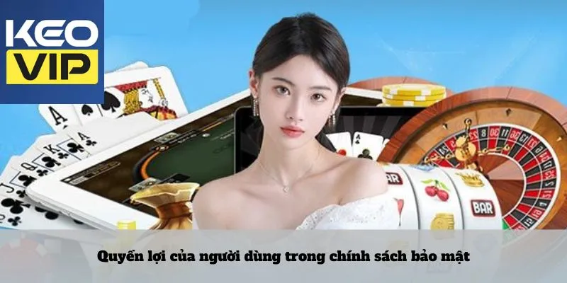 Chính sách bảo mật – Lớp khiên vững chắc bảo vệ người chơi 3 Quyền lợi của người dùng trong chính sách bảo mật