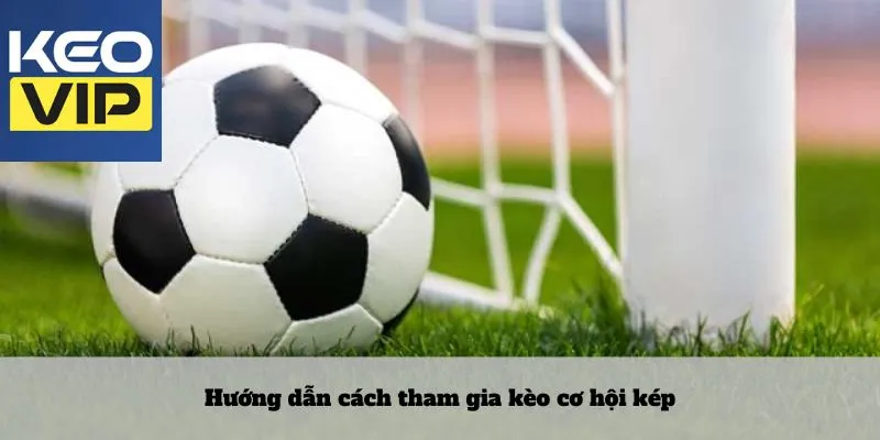 Kèo cơ hội kép – Nghệ thuật đặt cược tinh tế thời đại mới 4 Hướng dẫn cách tham gia kèo cơ hội kép