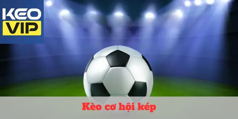 Kèo cơ hội kép – Nghệ thuật đặt cược tinh tế thời đại mới 1 Kèo cơ hội kép