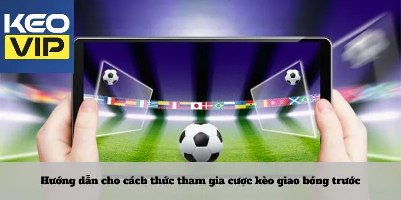 Kèo giao bóng trước - Cược trong từng giây khai cuộc 3 Hướng dẫn cho cách thức tham gia cược kèo giao bóng trước