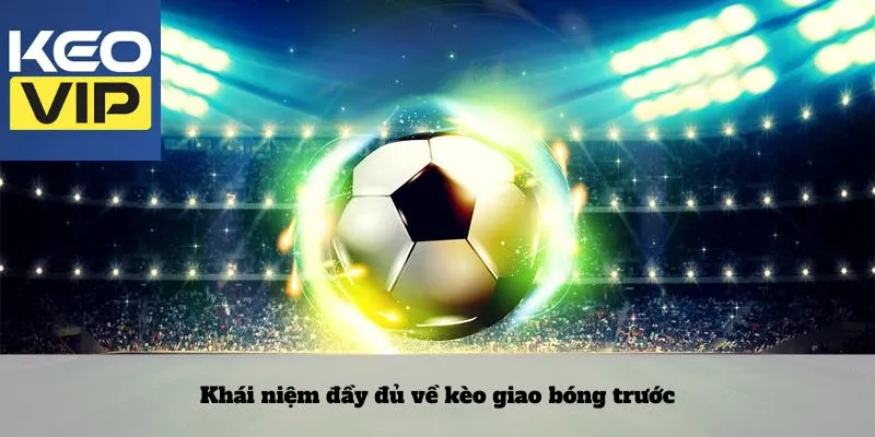 Kèo giao bóng trước - Cược trong từng giây khai cuộc 2 Khái niệm đầy đủ về kèo giao bóng trước