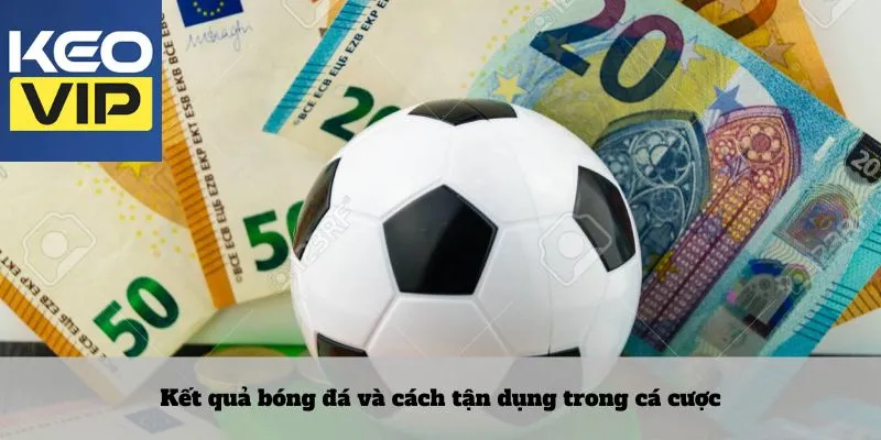 Kết Quả Bóng Đá 3 Kết quả bóng đá và cách tận dụng trong cá cược