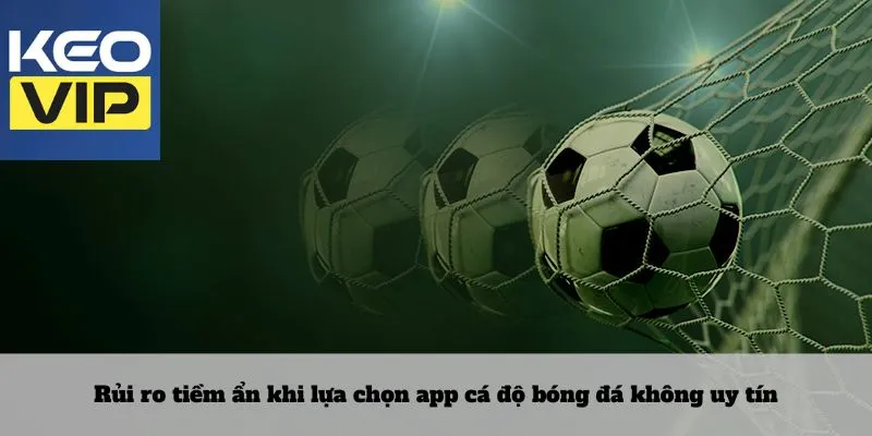 Lựa chọn app cá độ bóng đá hết sức chuẩn xác và chất lượng 4 Rủi ro tiềm ẩn khi lựa chọn app cá độ bóng đá không uy tín