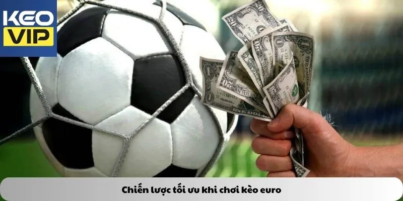 Kèo euro – Nghệ thuật đọc vị trận đấu và chinh phục lợi nhuận 3 Chiến lược tối ưu khi chơi kèo euro