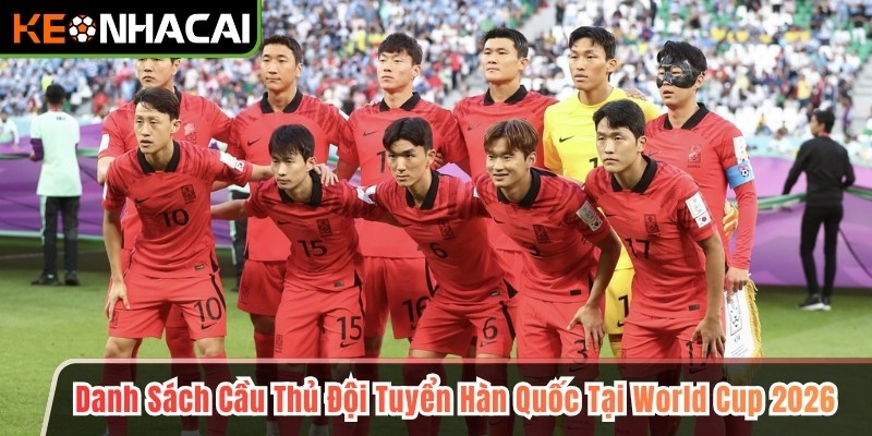 Danh Sách Cầu Thủ Đội Tuyển Hàn Quốc Tại World Cup 2026 1 Danh Sách Cầu Thủ Đội Tuyển Hàn Quốc Tại World Cup 2026