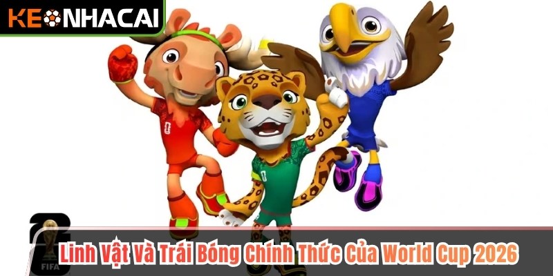 Linh Vật Và Trái Bóng Chính Thức Của World Cup 2026 1 Linh Vật Và Trái Bóng Chính Thức Của World Cup 2026